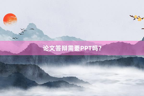 论文答辩需要PPT吗？