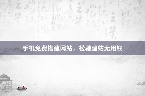手机免费搭建网站，松驰建站无用钱