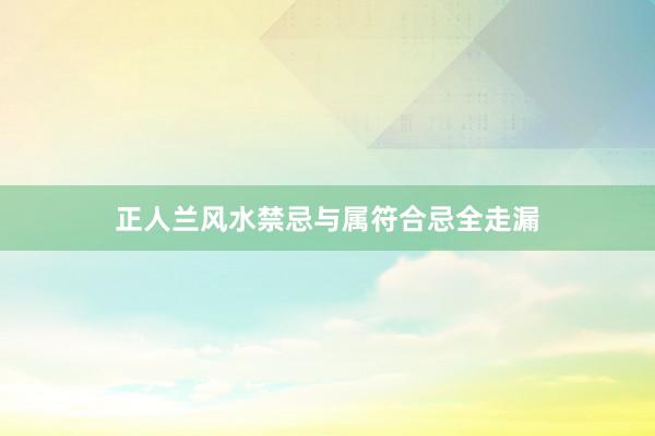 正人兰风水禁忌与属符合忌全走漏