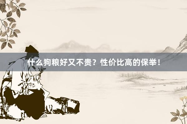 什么狗粮好又不贵？性价比高的保举！