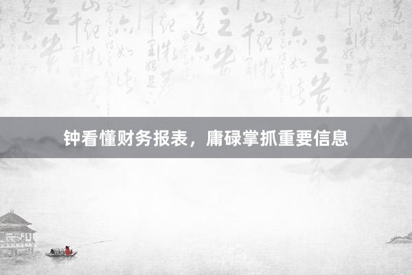钟看懂财务报表，庸碌掌抓重要信息